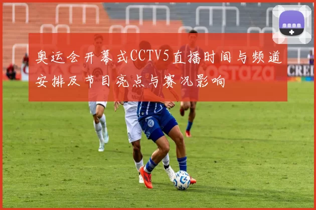 奥运会开幕式CCTV5直播时间与频道安排及节目亮点与赛况影响
