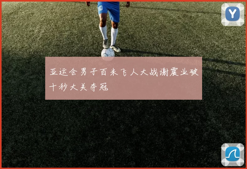 亚运会男子百米飞人大战谢震业破十秒大关夺冠