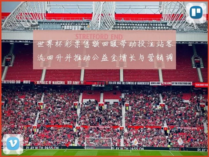 世界杯彩票售额回暖带动投注站客流回升并推动公益金增长与营销调整