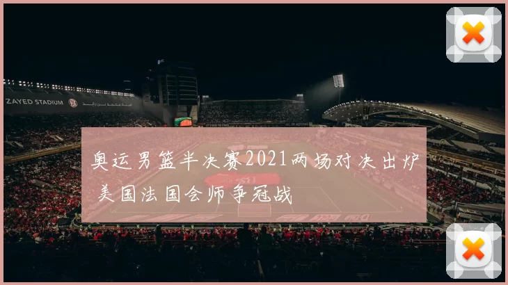奥运男篮半决赛2021两场对决出炉 美国法国会师争冠战