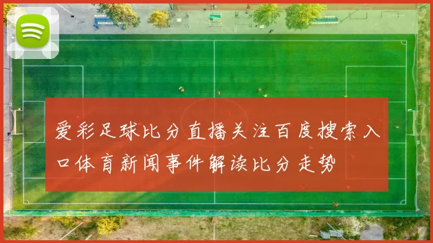 爱彩足球比分直播关注百度搜索入口体育新闻事件解读比分走势