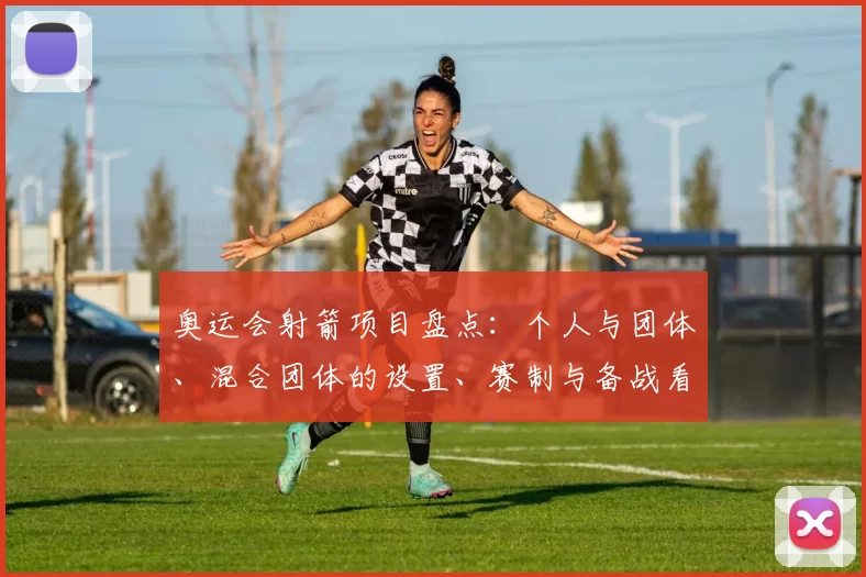 奥运会射箭项目盘点：个人与团体、混合团体的设置、赛制与备战看点及影响