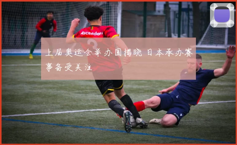 上届奥运会举办国揭晓 日本承办赛事备受关注