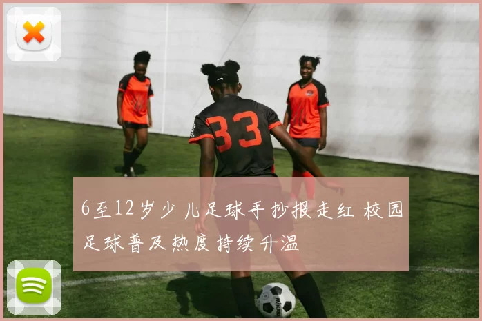 6至12岁少儿足球手抄报走红 校园足球普及热度持续升温