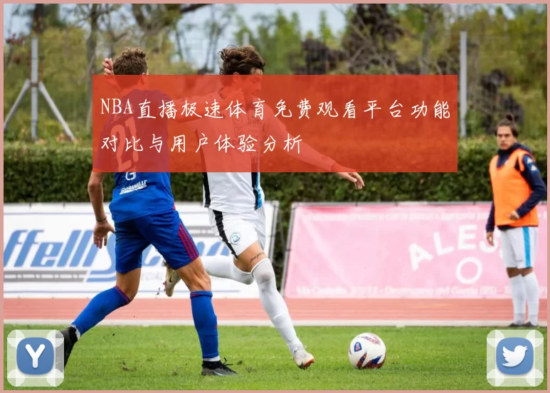 NBA直播极速体育免费观看平台功能对比与用户体验分析