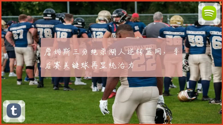 詹姆斯三分绝杀湖人逆转篮网，季后赛关键球再显统治力