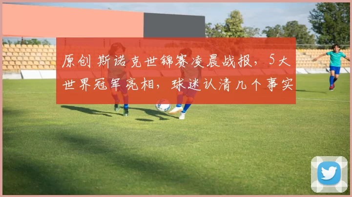 原创 斯诺克世锦赛凌晨战报，5大世界冠军亮相，球迷认清几个事实