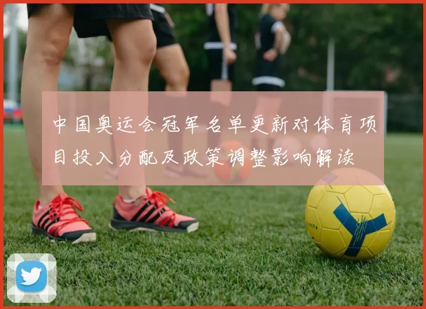 中国奥运会冠军名单更新对体育项目投入分配及政策调整影响解读