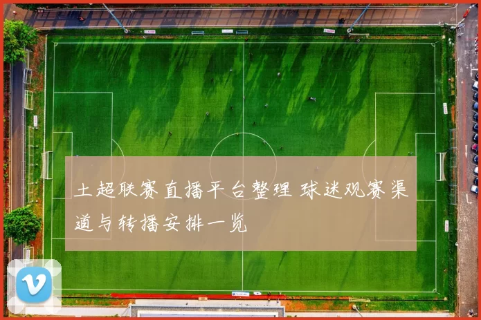 土超联赛直播平台整理 球迷观赛渠道与转播安排一览