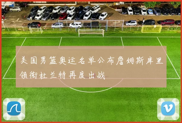 美国男篮奥运名单公布詹姆斯库里领衔杜兰特再度出战