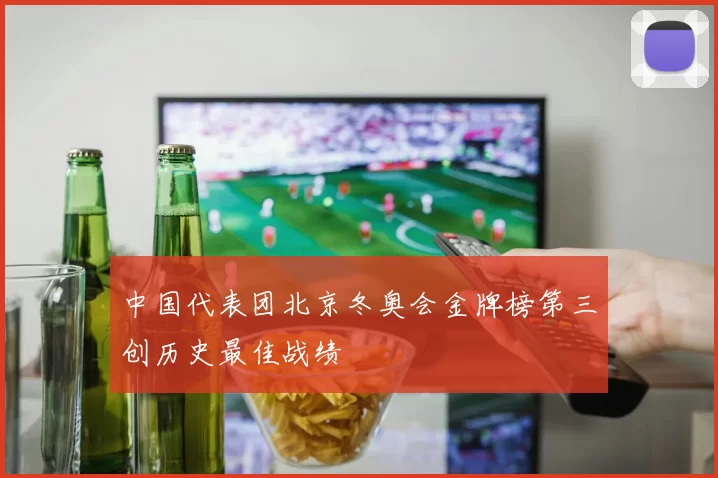 中国代表团北京冬奥会金牌榜第三创历史最佳战绩