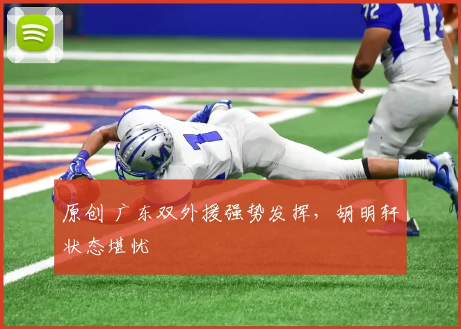 原创 广东双外援强势发挥，胡明轩状态堪忧